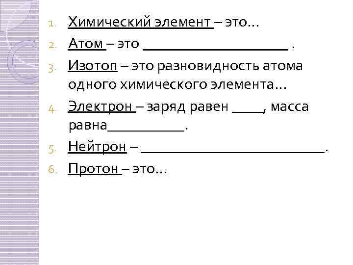 1. 2. 3. 4. 5. 6. Химический элемент – это… Атом – это __________.