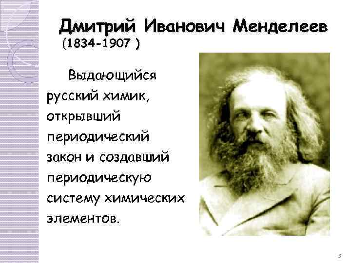 Дмитрий Иванович Менделеев (1834 -1907 ) . Выдающийся русский химик, открывший периодический закон и