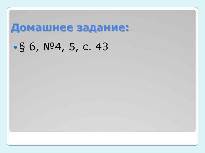 Домашнее задание: § 6, № 4, 5, с. 43 