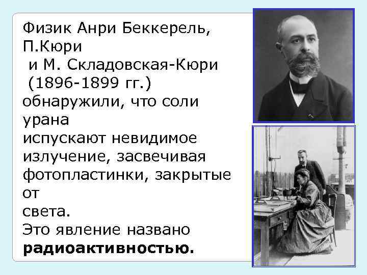 Физик Анри Беккерель, П. Кюри и М. Складовская-Кюри (1896 -1899 гг. ) обнаружили, что