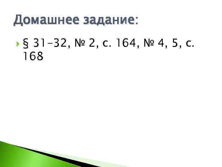 Домашнее задание: § 31 -32, № 2, с. 164, № 4, 5, с. 168