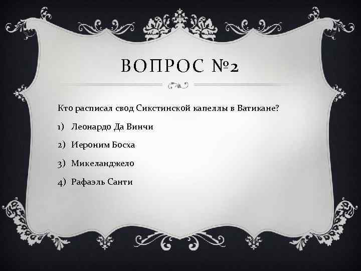 ВОПРОС № 2 Кто расписал свод Сикстинской капеллы в Ватикане? 1) Леонардо Да Винчи