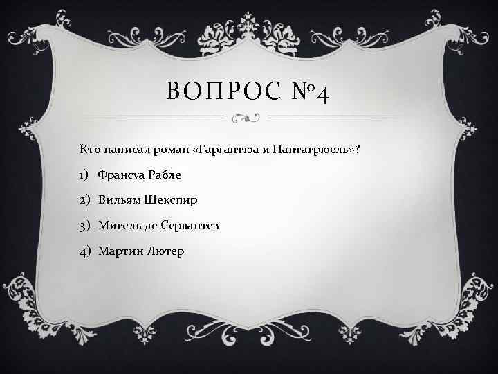 ВОПРОС № 4 Кто написал роман «Гаргантюа и Пантагрюель» ? 1) Франсуа Рабле 2)