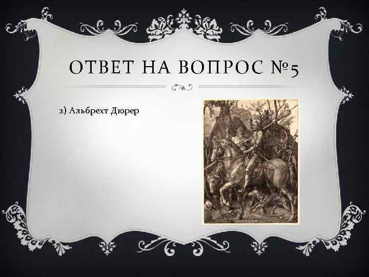 ОТВЕТ НА ВОПРОС № 5 2) Альбрехт Дюрер 