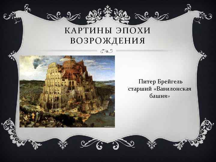 КАРТИНЫ ЭПОХИ ВОЗРОЖДЕНИЯ Питер Брейгель старший «Вавилонская башня» 