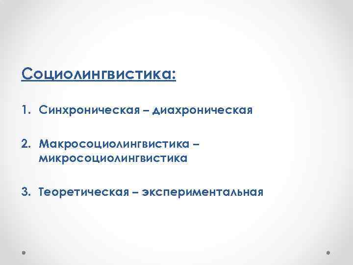 Социолингвистика: 1. Синхроническая – диахроническая 2. Макросоциолингвистика – микросоциолингвистика 3. Теоретическая – экспериментальная 