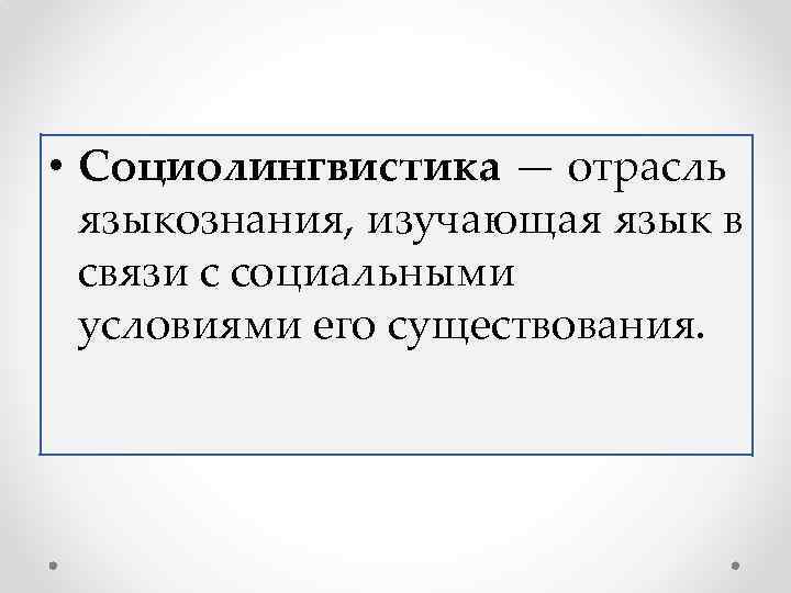  • Социолингвистика — отрасль языкознания, изучающая язык в связи с социальными условиями его