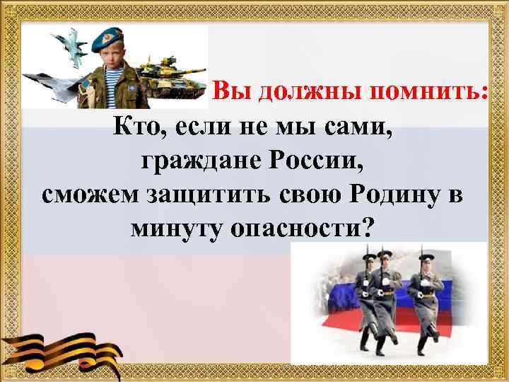 Вы должны помнить: Кто, если не мы сами, граждане России, сможем защитить свою Родину