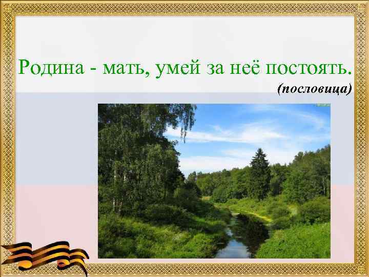 Родина - мать, умей за неё постоять. (пословица) 