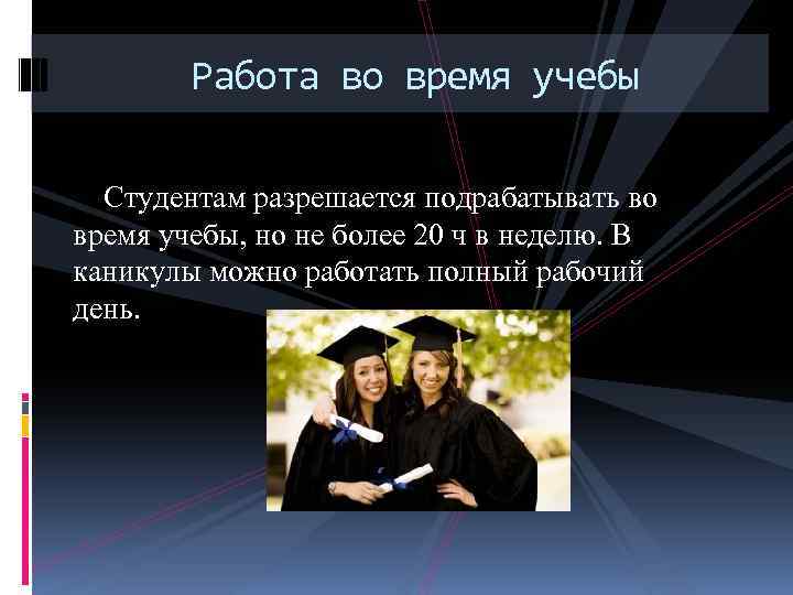 Работа во время учебы Студентам разрешается подрабатывать во время учебы, но не более 20