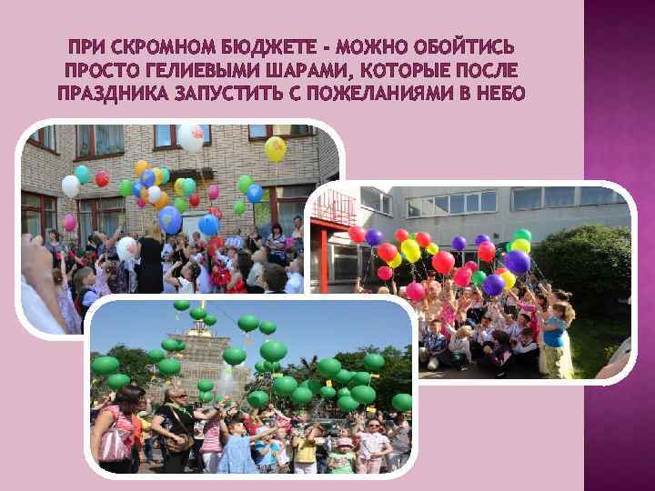 ПРИ СКРОМНОМ БЮДЖЕТЕ - МОЖНО ОБОЙТИСЬ ПРОСТО ГЕЛИЕВЫМИ ШАРАМИ, КОТОРЫЕ ПОСЛЕ ПРАЗДНИКА ЗАПУСТИТЬ С