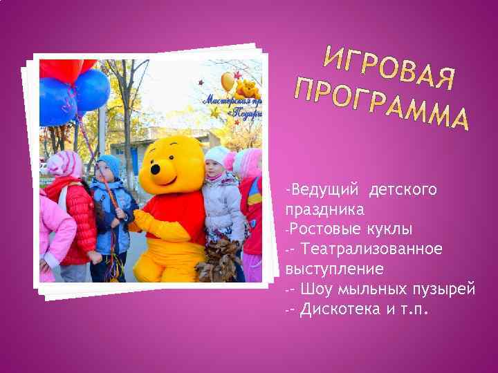 -Ведущий детского праздника -Ростовые куклы -- Театрализованное выступление -- Шоу мыльных пузырей -- Дискотека