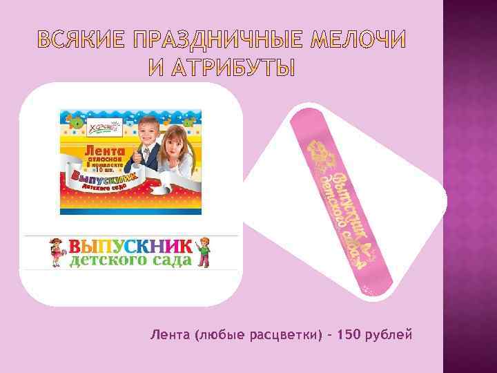 Лента (любые расцветки) – 150 рублей 