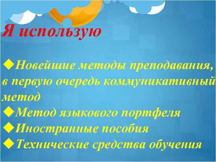 Я использую u. Новейшие методы преподавания, в первую очередь коммуникативный метод u. Метод языкового