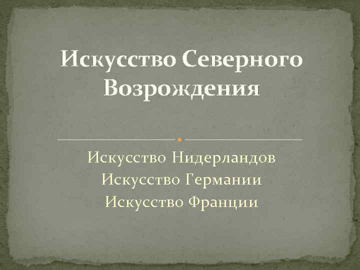 Искусство Северного Возрождения Искусство Нидерландов Искусство Германии Искусство Франции 