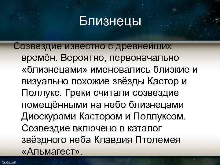 Близнецы Созвездие известно с древнейших времён. Вероятно, первоначально «близнецами» именовались близкие и визуально похожие