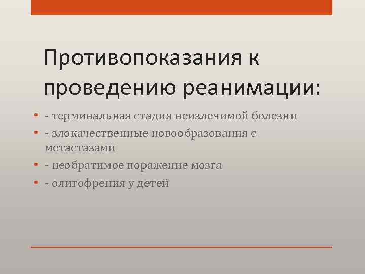Противопоказания к проведению реанимации: • - терминальная стадия неизлечимой болезни • - злокачественные новообразования