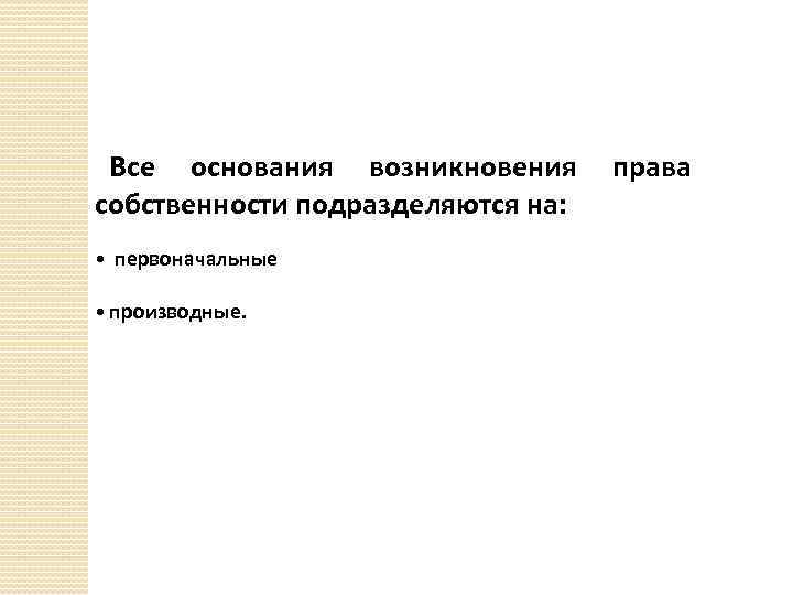 Все основания возникновения права собственности подразделяются на: • первоначальные • производные. 