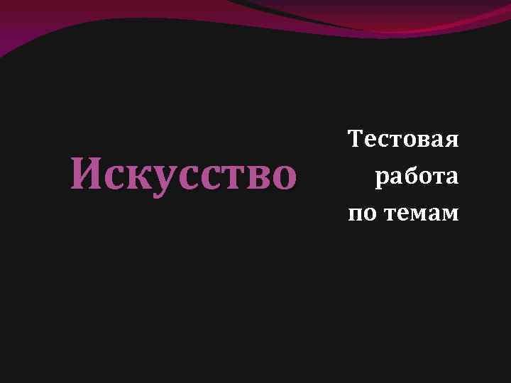 Искусство Тестовая работа по темам 