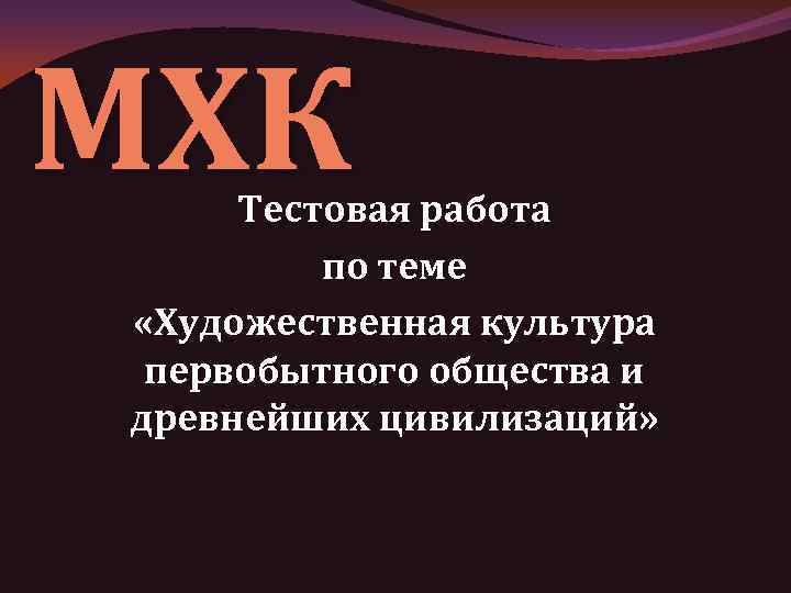 МХК Тестовая работа по теме «Художественная культура первобытного общества и древнейших цивилизаций» 