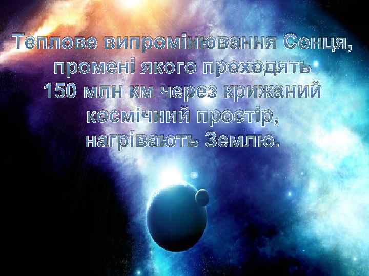 Теплове випромінювання Сонця, промені якого проходять 150 млн км через крижаний космічний простір, нагрівають