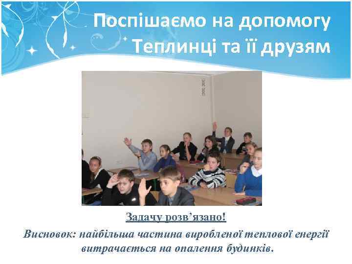 Поспішаємо на допомогу Теплинці та її друзям Задачу розв’язано! Висновок: найбільша частина виробленої теплової