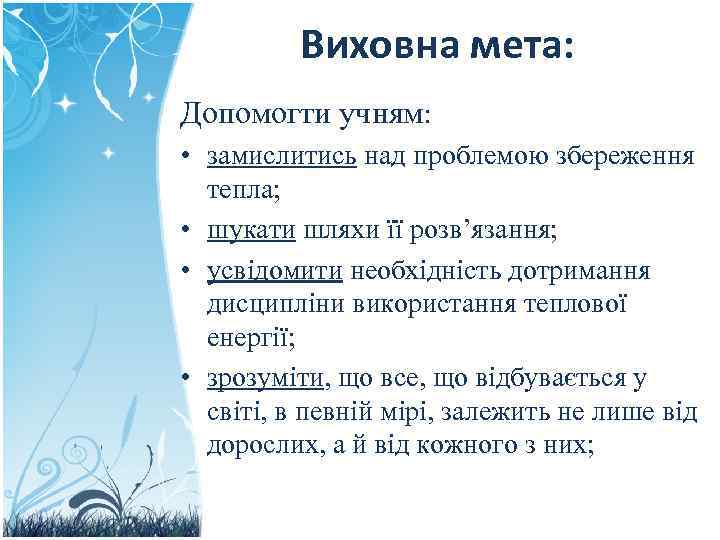 Виховна мета: Допомогти учням: • замислитись над проблемою збереження тепла; • шукати шляхи її