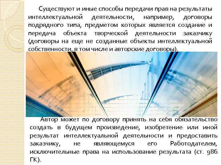 Существуют и иные способы передачи прав на результаты интеллектуальной деятельности, например, договоры подрядного типа,