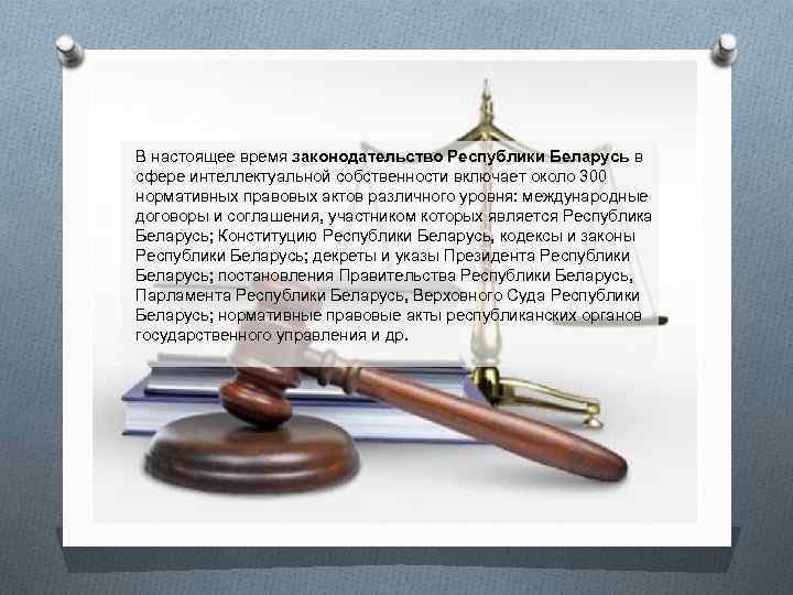 В настоящее время законодательство Республики Беларусь в сфере интеллектуальной собственности включает около 300 нормативных