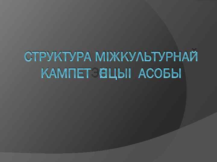 СТРУКТУРА МІЖКУЛЬТУРНАЙ КАМПЕТЭНЦЫІ АСОБЫ 