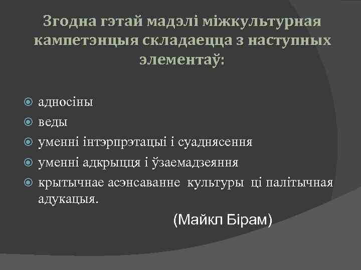Згодна гэтай мадэлі міжкультурная кампетэнцыя складаецца з наступных элементаў: адносіны веды уменні інтэрпрэтацыі і