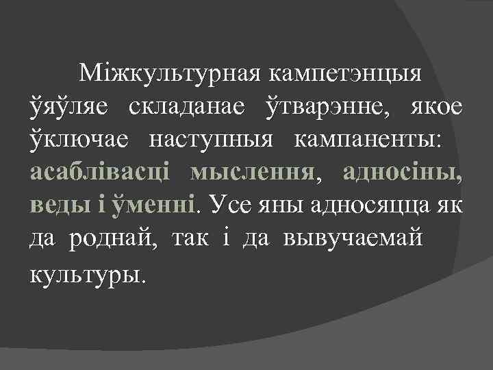 Міжкультурная кампетэнцыя ўяўляе складанае ўтварэнне, якое ўключае наступныя кампаненты: асаблівасці мыслення, адносіны, веды і