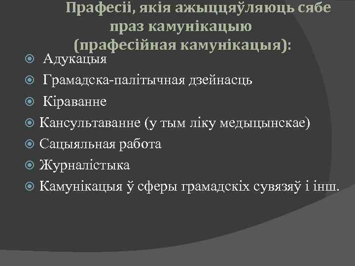 Прафесіі, якія ажыццяўляюць сябе праз камунікацыю (прафесійная камунікацыя): Адукацыя Грамадска-палітычная дзейнасць Кіраванне Кансультаванне (у