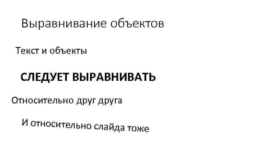 Выравнивание объектов Текст и объекты СЛЕДУЕТ ВЫРАВНИВАТЬ Относительно друга И относительно слайда тоже 