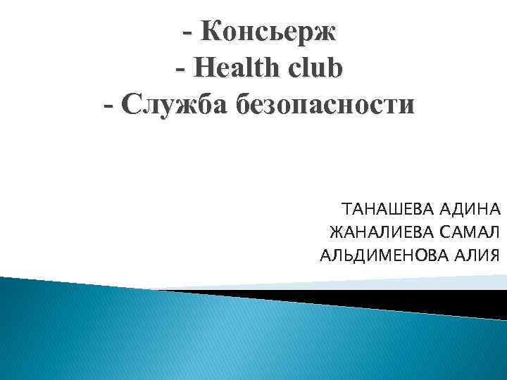 - Консьерж - Health club - Служба безопасности ТАНАШЕВА АДИНА ЖАНАЛИЕВА САМАЛ АЛЬДИМЕНОВА АЛИЯ