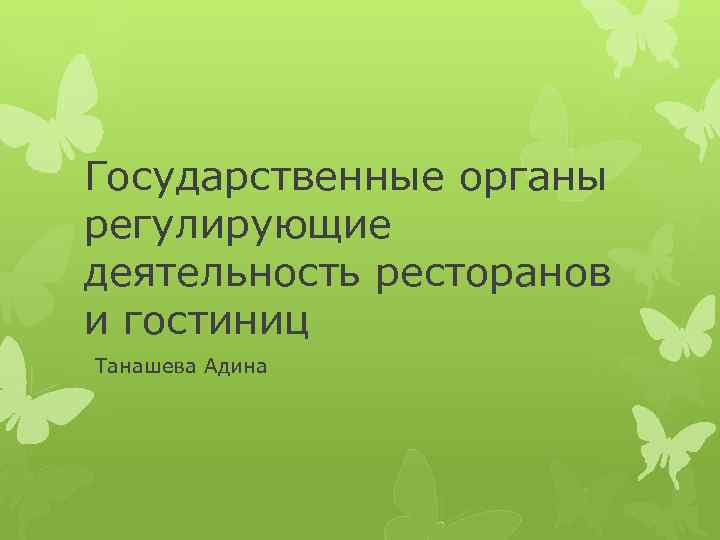 Государственные органы регулирующие деятельность ресторанов и гостиниц Танашева Адина 