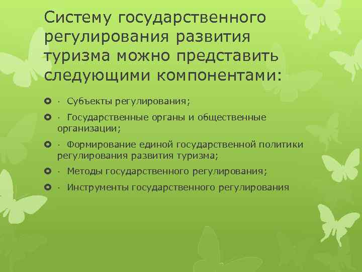 Систему государственного регулирования развития туризма можно представить следующими компонентами: · Субъекты регулирования; · Государственные