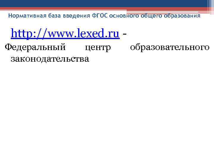 Нормативная база введения ФГОС основного общего образования http: //www. lexed. ru - Федеральный центр