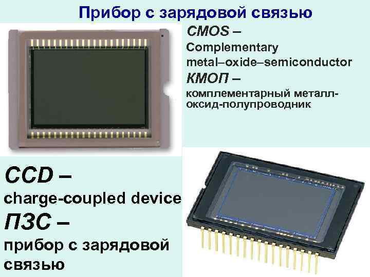 Прибор с зарядовой связью CMOS – Complementary metal–oxide–semiconductor КМОП – комплементарный металлоксид-полупроводник CCD –