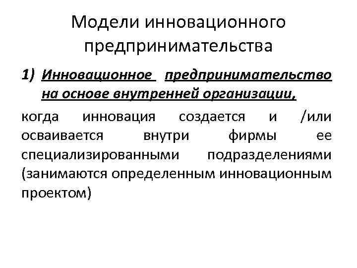 Модели инновационного предпринимательства 1) Инновационное предпринимательство на основе внутренней организации, когда инновация создается и