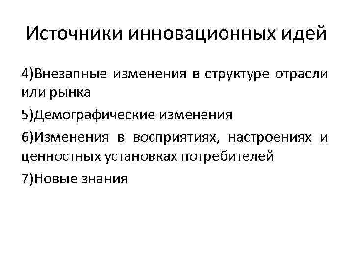 Источники инновационных идей 4)Внезапные изменения в структуре отрасли или рынка 5)Демографические изменения 6)Изменения в