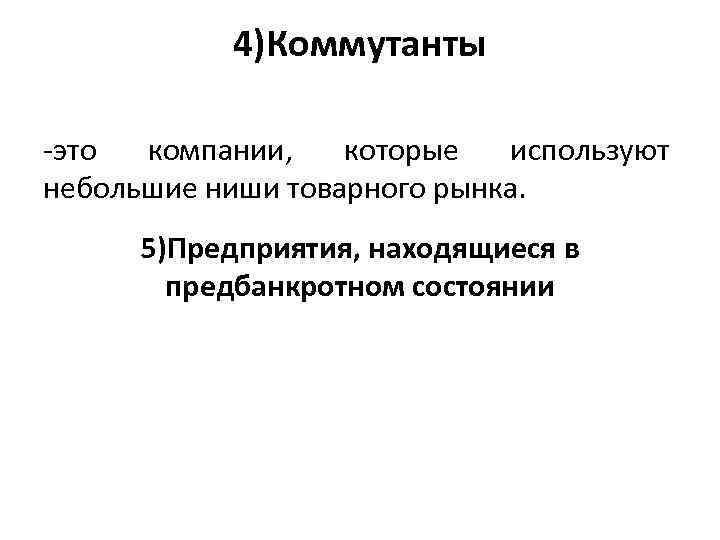 4)Коммутанты это компании, которые используют небольшие ниши товарного рынка. 5)Предприятия, находящиеся в предбанкротном состоянии