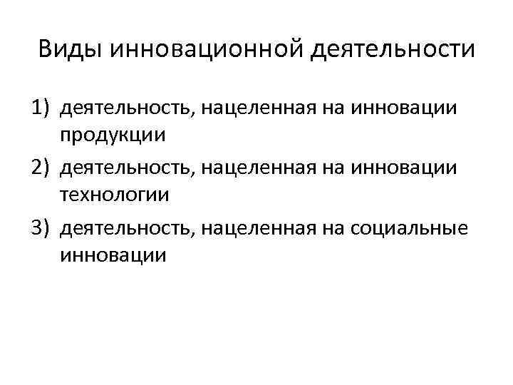 Виды инновационной деятельности 1) деятельность, нацеленная на инновации продукции 2) деятельность, нацеленная на инновации