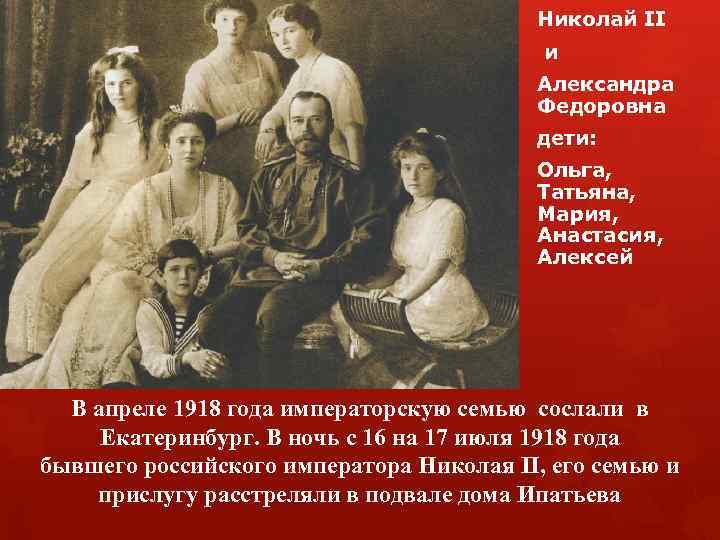 Николай II и Александра Федоровна дети: Ольга, Татьяна, Мария, Анастасия, Алексей В апреле 1918