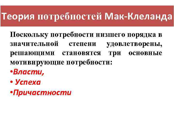 Теория потребностей Мак-Клеланда Поскольку потребности низшего порядка в значительной степени удовлетворены, решающими становятся три