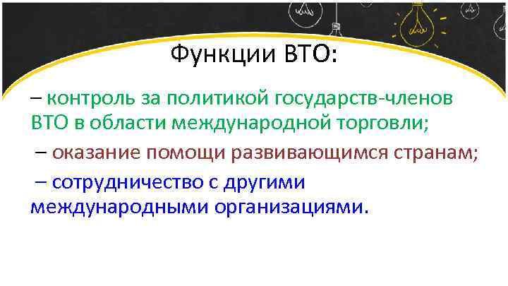 Функции ВТО: – контроль за политикой государств-членов ВТО в области международной торговли; – оказание