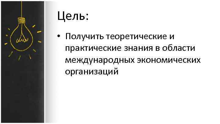 Цель: • Получить теоретические и практические знания в области международных экономических организаций 