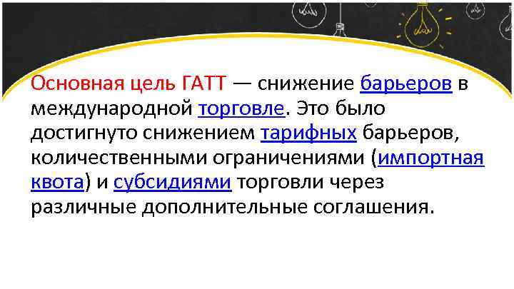 Основная цель ГАТТ — снижение барьеров в международной торговле. Это было достигнуто снижением тарифных