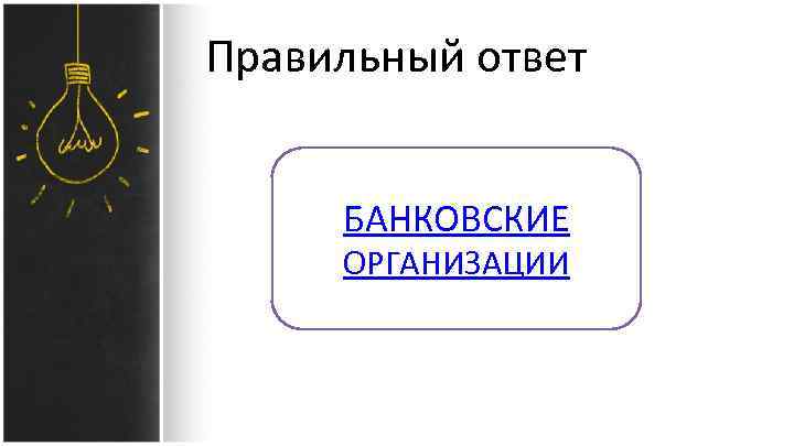 Правильный ответ БАНКОВСКИЕ ОРГАНИЗАЦИИ 