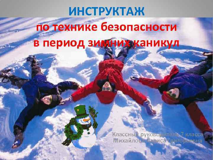 ИНСТРУКТАЖ по технике безопасности в период зимних каникул Классный руководитель 7 класса Михайлова Лариса